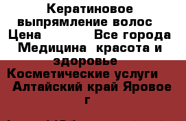 Кератиновое выпрямление волос › Цена ­ 1 500 - Все города Медицина, красота и здоровье » Косметические услуги   . Алтайский край,Яровое г.